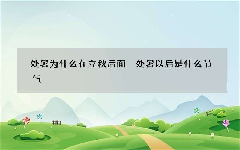 处暑为什么在立秋后面 处暑以后是什么节气